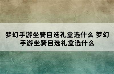 梦幻手游坐骑自选礼盒选什么 梦幻手游坐骑自选礼盒选什么